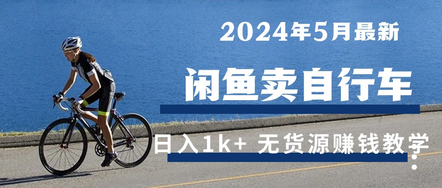 （10543期）2024年5月闲鱼卖自行车日入1k+ 最新无货源赚钱教学-英祺创业