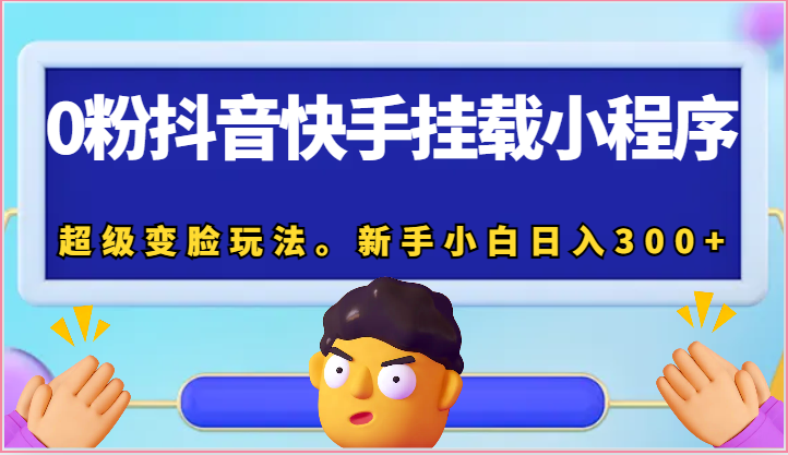 0粉抖音快手挂载小程序，超级变脸玩法。新手小白日入300+-英祺创业