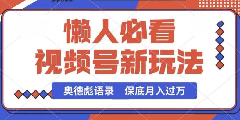 视频号新玩法，奥德彪语录，视频制作简单，流量也不错，保底月入过W【揭秘】-英祺创业
