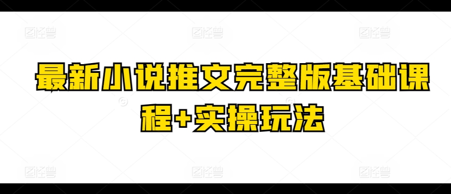 最新小说推文完整版基础课程+实操玩法-英祺创业