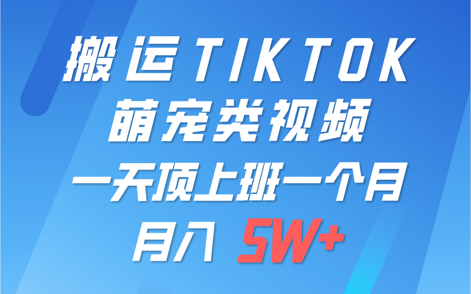一键搬运TIKTOK萌宠类视频，一部手机即可操作，所有平台均可发布 轻松月入5W+-英祺创业