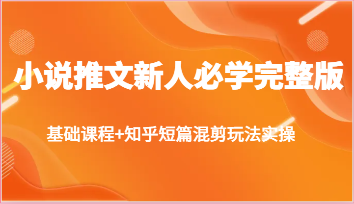 小说推文新人必学完整版，基础课程+知乎短篇混剪玩法实操-英祺创业