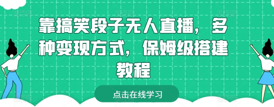 靠搞笑段子无人直播，多种变现方式，保姆级搭建教程-英祺创业