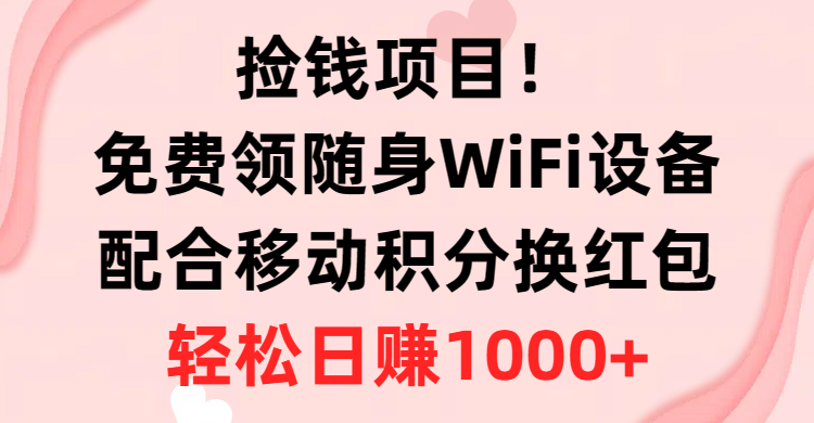 （10551期）捡钱项目！免费领随身WiFi设备+移动积分换红包，有手就行，轻松日赚1000+-英祺创业
