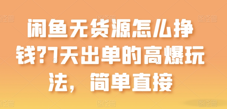 闲鱼无货源怎么挣钱？7天出单的高爆玩法，简单直接-英祺创业
