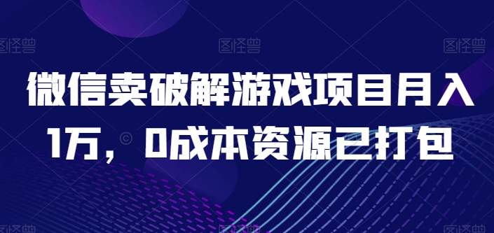 微信卖破解游戏项目月入1万，0成本资源已打包-英祺创业