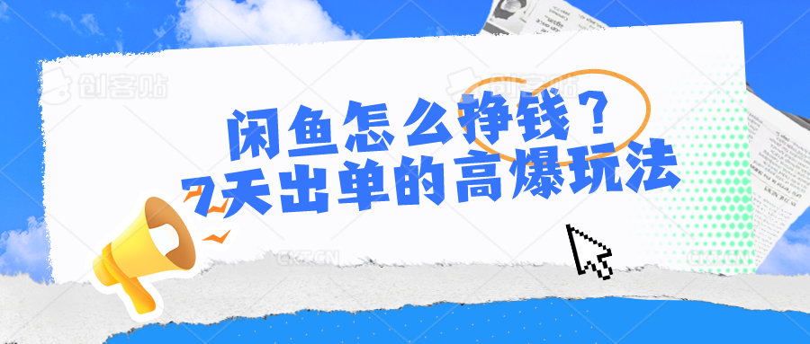闲鱼怎么挣钱？7天出单的高爆玩法，详细实操细节讲解-英祺创业