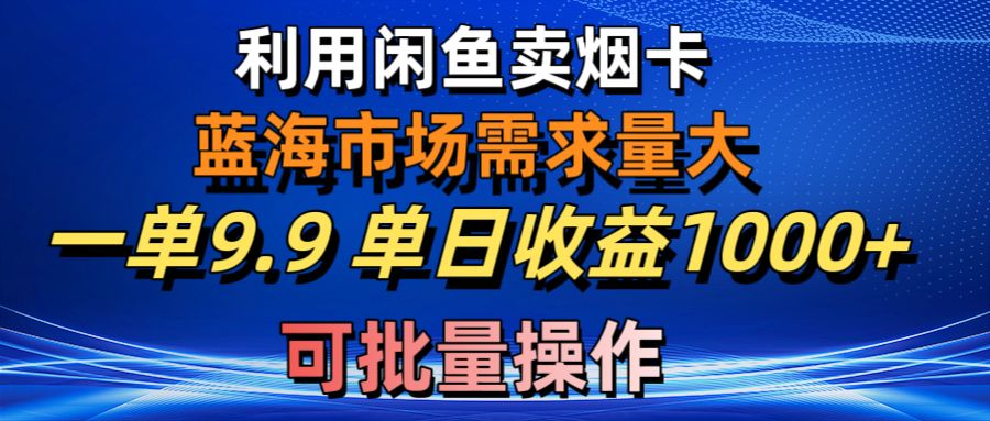 （10579期）利用咸鱼卖烟卡，蓝海市场需求量大，一单9.9单日收益1000+，可批量操作-英祺创业