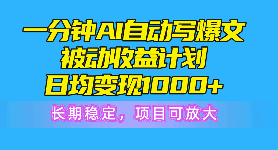 （10590期）一分钟AI爆文被动收益计划，日均变现1000+，长期稳定，项目可放大-英祺创业