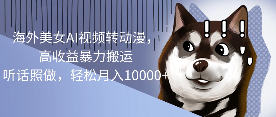 （10593期）海外美女AI视频转动漫，高收益暴力搬运，听话照做，轻松月入10000+-英祺创业