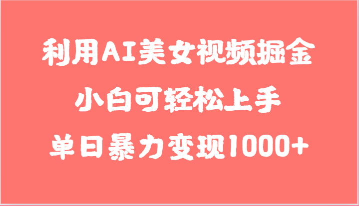 利用AI美女视频掘金，小白可轻松上手，单日暴力变现1000+，想象不到的简单-英祺创业