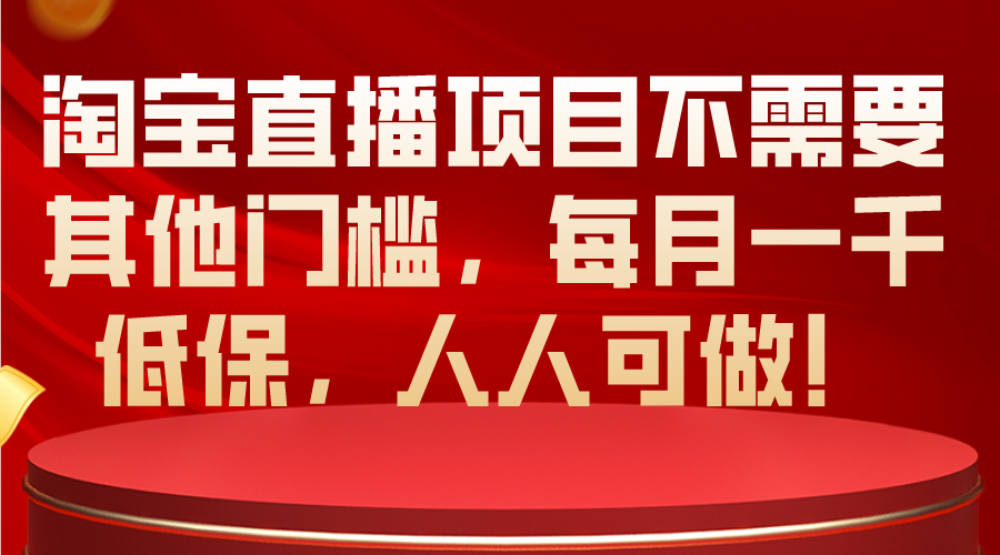 （10614期）淘宝直播项目不需要其他门槛，每月一千低保，人人可做！-英祺创业