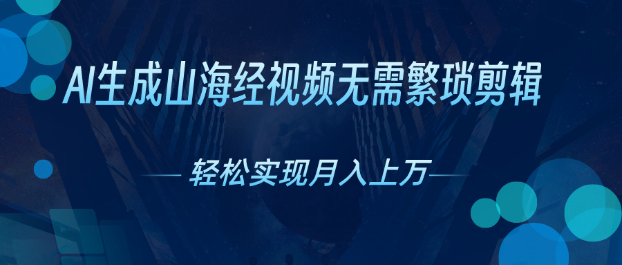 （10615期）AI自动生成山海经奇幻视频，轻松月入过万，红利期抓紧-英祺创业