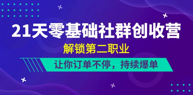 （10621期）21天-零基础社群 创收营，解锁第二职业，让你订单不停，持续爆单（22节）-英祺创业