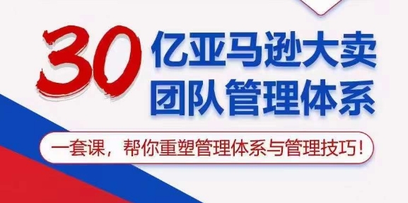（10622期）30亿 亚马逊 大卖团队管理体系，一套课，帮你重塑管理体系与管理技巧-英祺创业