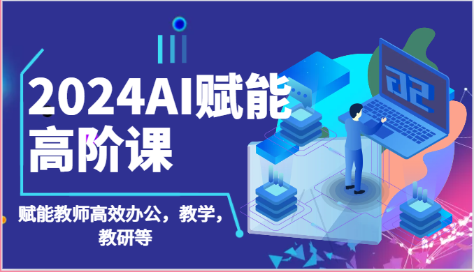2024AI赋能高阶课：AI赋能教师高效办公，教学，教研等（87节）-英祺创业