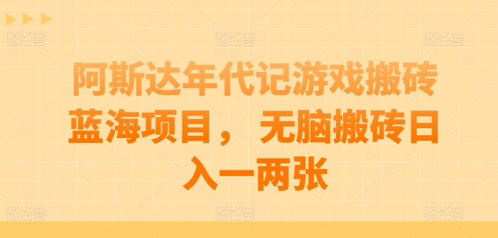 阿斯达年代记游戏搬砖蓝海项目， 无脑搬砖日入一两张-英祺创业