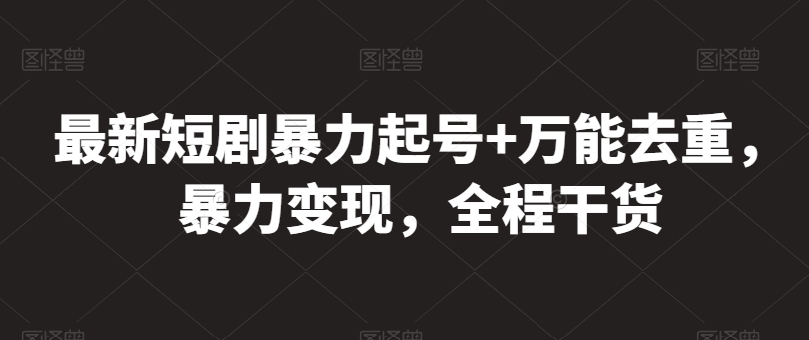 最新短剧暴力起号+万能去重，暴力变现，全程干货-英祺创业