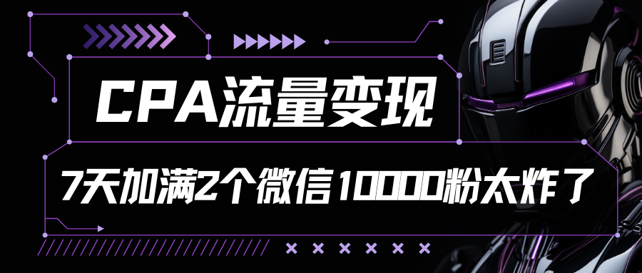 CPA流量变现，7天加满两个微信10000粉-英祺创业