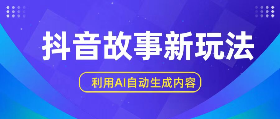 抖音故事新玩法，利用AI自动生成原创内容，新手日入一到三张【揭秘】-英祺创业