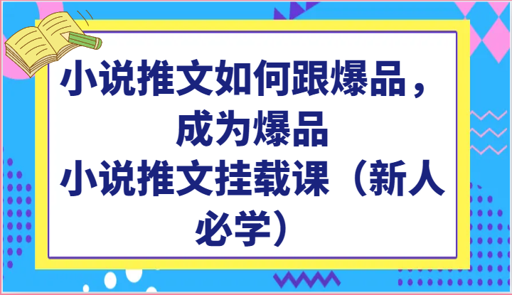 小说推文如何跟爆品，成为爆品，小说推文挂载课（新人必学）-英祺创业