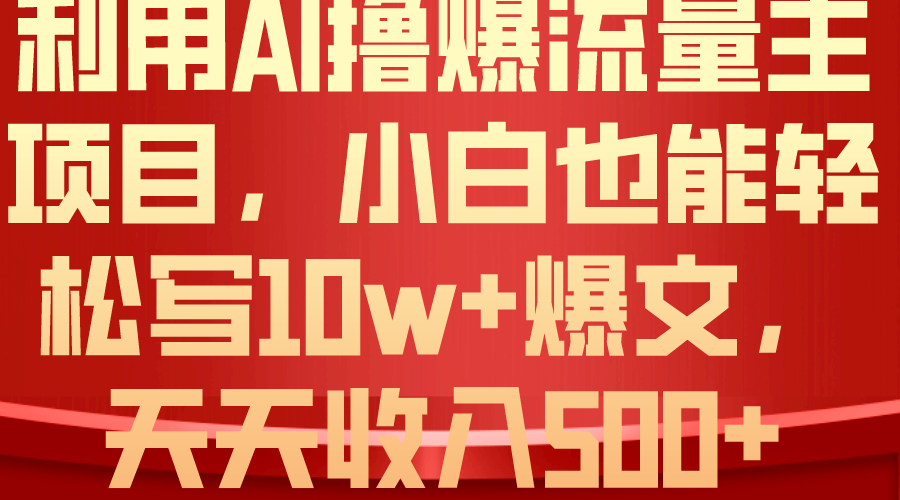 （10646期）利用 AI撸爆流量主收益，小白也能轻松写10W+爆款文章，轻松日入500+-英祺创业