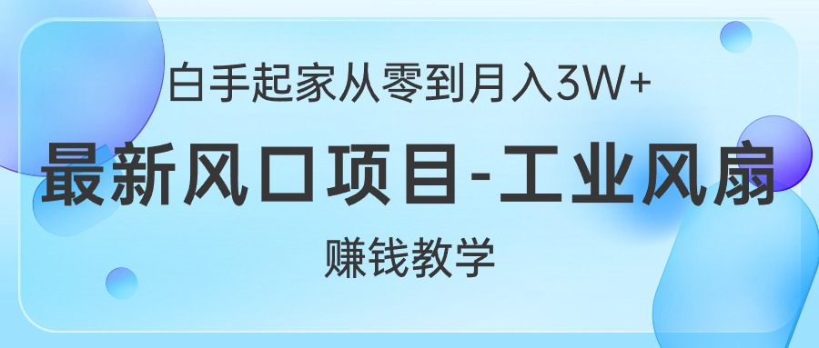 （10663期）白手起家从零到月入3W+，最新风口项目-工业风扇赚钱教学-英祺创业
