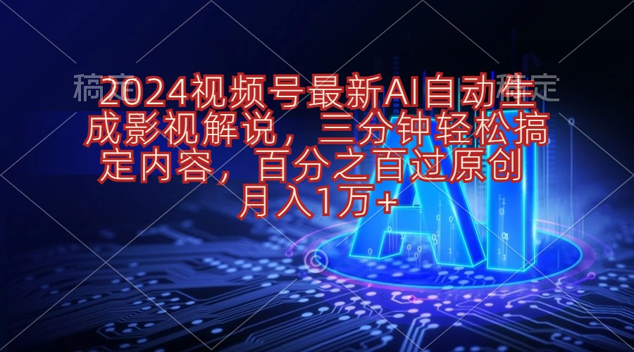 （10665期）2024视频号最新AI自动生成影视解说，三分钟轻松搞定内容，百分之百过原…-英祺创业