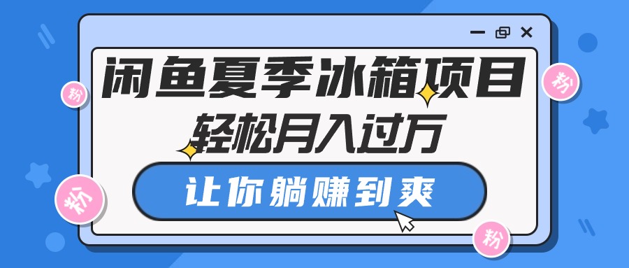 （10673期）闲鱼夏季冰箱项目，轻松月入过万，让你躺赚到爽-英祺创业