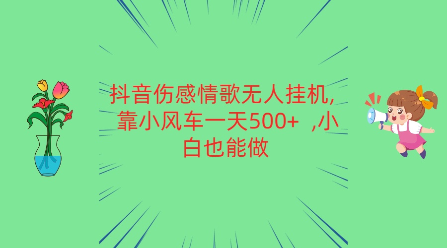 抖音伤感情歌无人挂机 靠小风车一天500+ 小白也能做-英祺创业