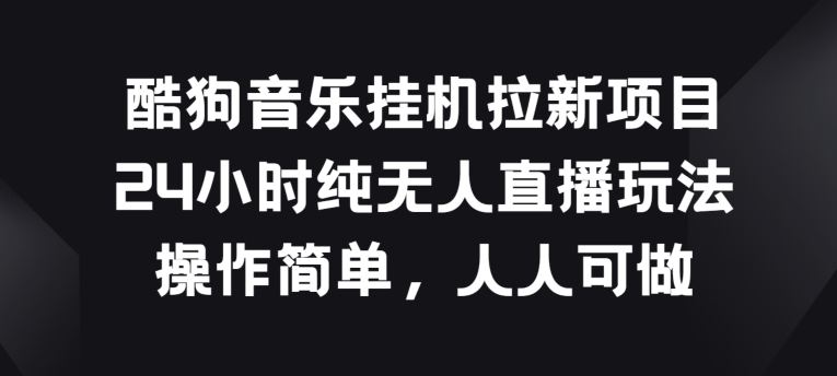 酷狗音乐挂JI拉新项目，24小时纯无人直播玩法，操作简单人人可做-英祺创业