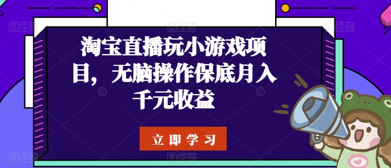淘宝直播玩小游戏项目，无脑操作保底月入千元收益-英祺创业