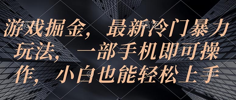 （10689期）游戏掘金，最新冷门暴力玩法，一部手机即可操作，小白也能轻松上手-英祺创业