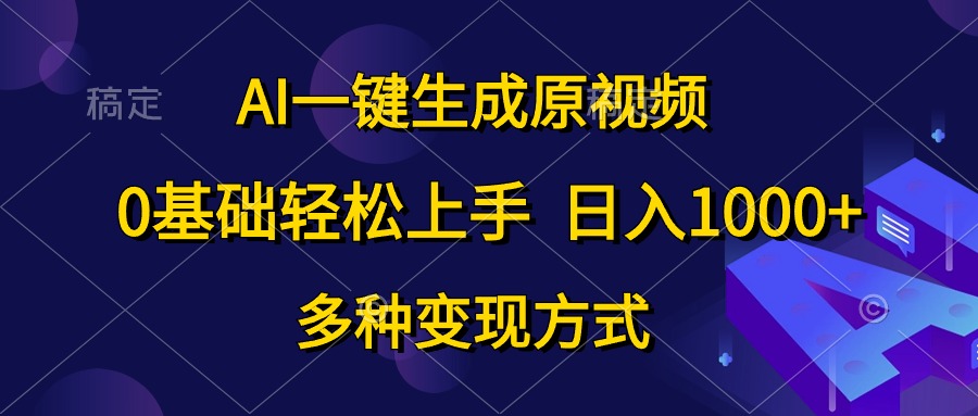 （10695期）AI一键生成原视频，0基础轻松上手，日入1000+，多种变现方式-英祺创业