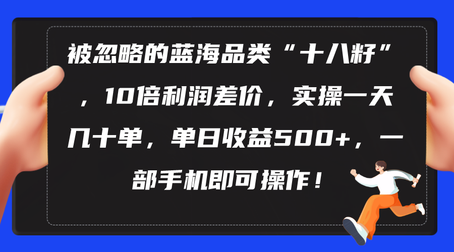 （10696期）被忽略的蓝海品类“十八籽”，10倍利润差价，实操一天几十单 单日收益500+-英祺创业