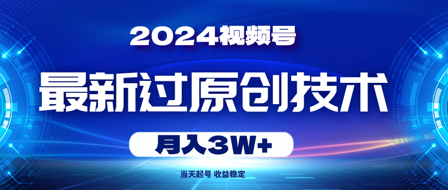 （10704期）2024视频号最新过原创技术，当天起号，收益稳定，月入3W+-英祺创业