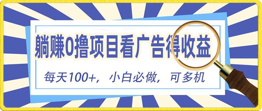 （10705期）躺赚零撸项目，看广告赚红包，零门槛提现，秒到账，单机每日100+-英祺创业