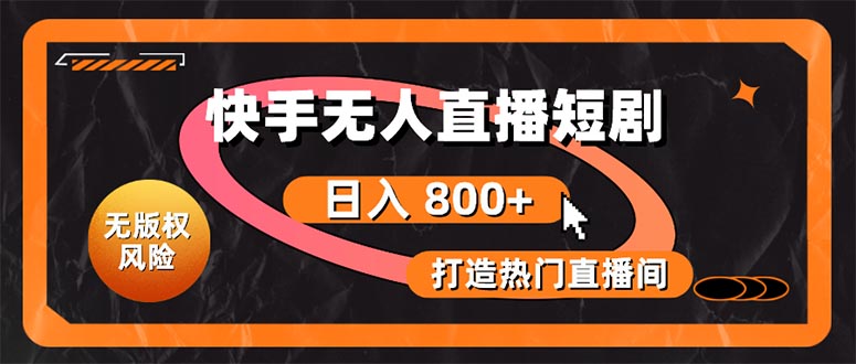 （10717期）快手无人直播短剧宝典：无版权风险，轻松打造热门直播间，日进斗金不是梦-英祺创业