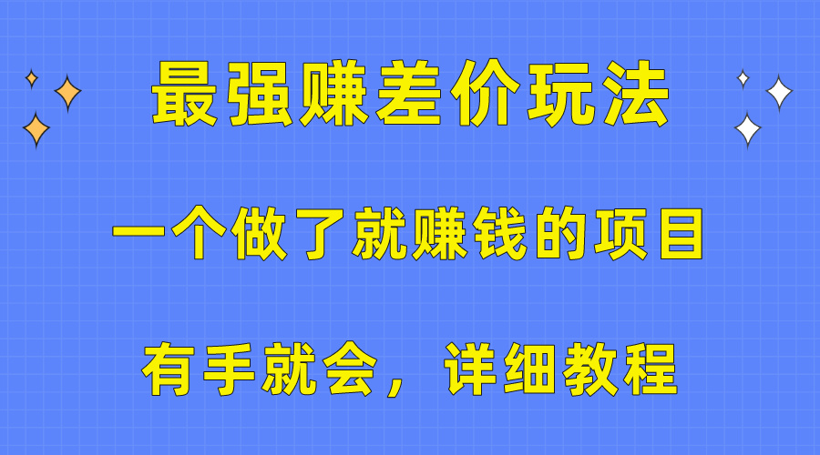 （10718期）一个做了就赚钱的项目，最强赚差价玩法，有手就会，详细教程-英祺创业