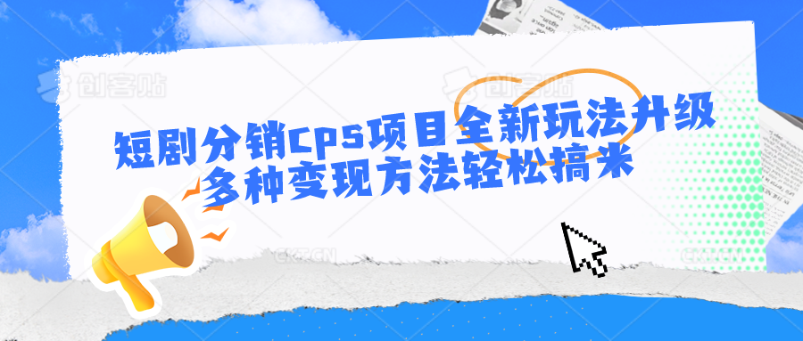 短剧分销cps项目全新玩法升级，多种变现方法轻松搞米-英祺创业