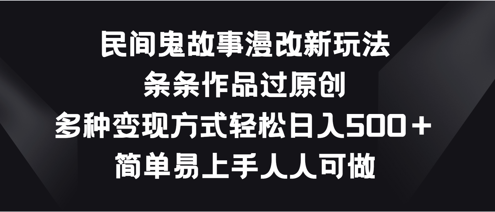 民间鬼故事漫改新玩法，条条作品过原创，多种变现方式轻松日入500＋-英祺创业