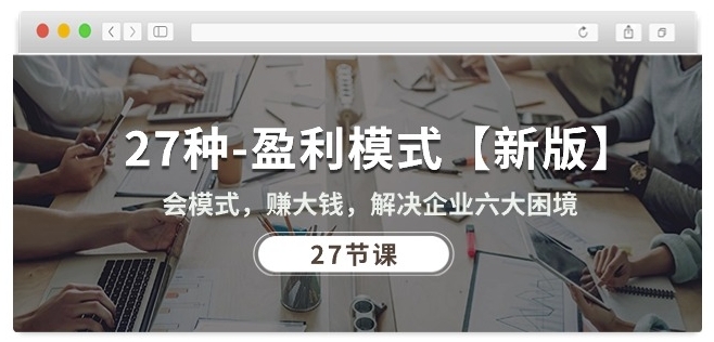 27种盈利模式【新版】会模式，赚大钱，解决企业六大困境 (27节课)-英祺创业