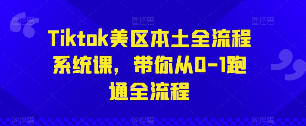 Tiktok美区本土全流程系统课，带你从0-1跑通全流程-英祺创业