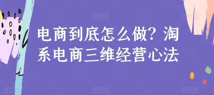 电商到底怎么做？淘系电商三维经营心法-英祺创业