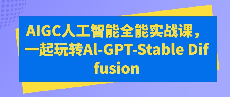 AIGC人工智能全能实战课，一起玩转Al-GPT-Stable Diffusion-英祺创业