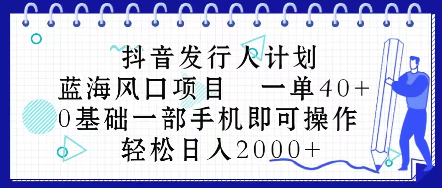 （10756期）抖音发行人计划，蓝海风口项目 一单40，0基础一部手机即可操作 日入2000＋-英祺创业