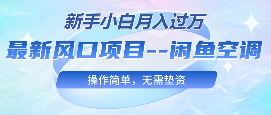 （10767期）最新风口项目—闲鱼空调，新手小白月入过万，操作简单，无需垫资-英祺创业