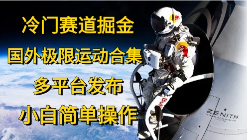 （10745期）冷门赛道掘金，国外极限运动视频合集，多平台发布，小白简单操作-英祺创业