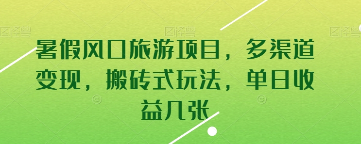 暑假风口旅游项目，多渠道变现，搬砖式玩法，单日收益几张-英祺创业