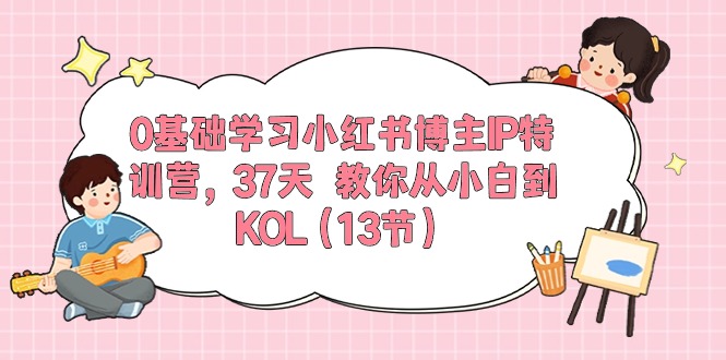 0基础学习小红书博主IP特训营【第5期】，37天教你从小白到KOL（13节）-英祺创业